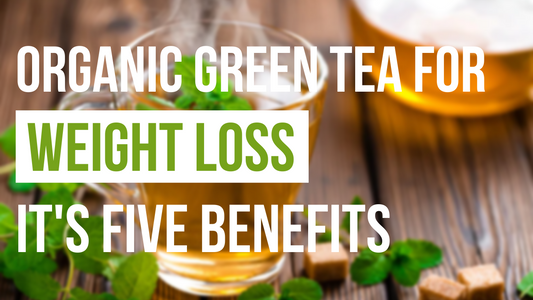 ORGANIC GREEN TEA FOR WEIGHT LOSS | 5 AMAZING BENEFITS OF ORGANIC GREEN TEA