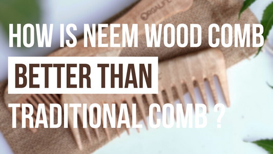 HOW IS NEEM WOOD COMB BETTER THAN TRADITIONAL COMB?